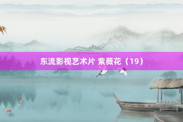 东流影视艺术片 紫薇花（19）