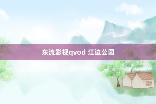 东流影视qvod 江边公园
