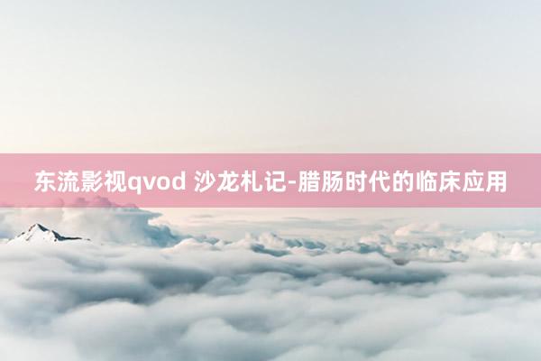 东流影视qvod 沙龙札记-腊肠时代的临床应用