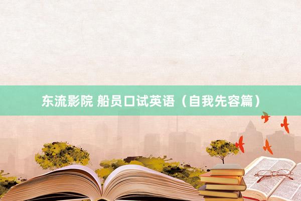 东流影院 船员口试英语（自我先容篇）