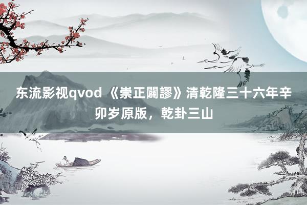 东流影视qvod 《崇正闢謬》清乾隆三十六年辛卯岁原版，乾卦三山