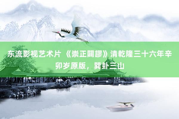 东流影视艺术片 《崇正闢謬》清乾隆三十六年辛卯岁原版，巽卦三山
