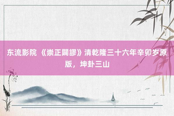 东流影院 《崇正闢謬》清乾隆三十六年辛卯岁原版，坤卦三山