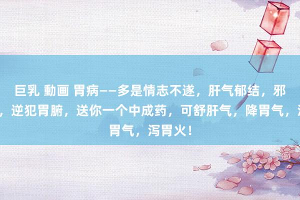巨乳 動画 胃病——多是情志不遂，肝气郁结，邪火内生，逆犯胃腑，送你一个中成药，可舒肝气，降胃气，泻胃火！