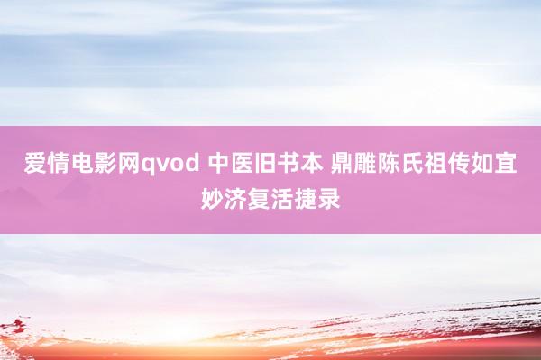 爱情电影网qvod 中医旧书本 鼎雕陈氏祖传如宜妙济复活捷录