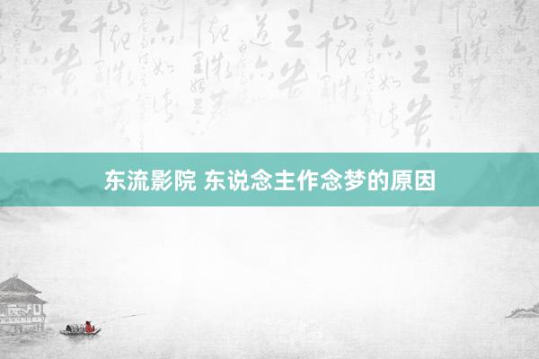 东流影院 东说念主作念梦的原因