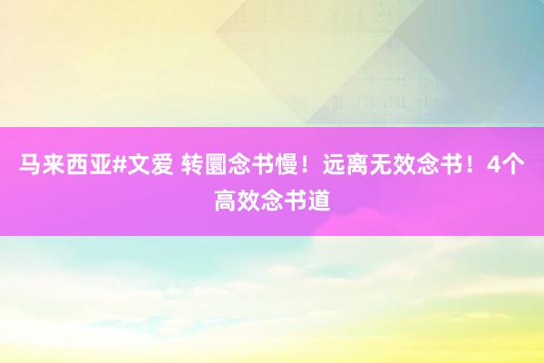马来西亚#文爱 转圜念书慢！远离无效念书！4个高效念书道