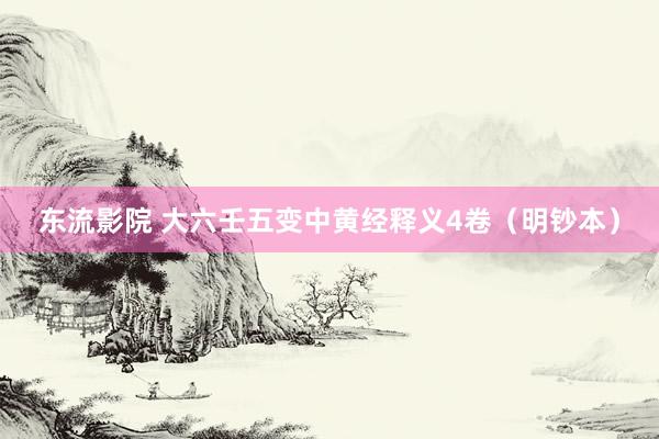 东流影院 大六壬五变中黄经释义4卷（明钞本）