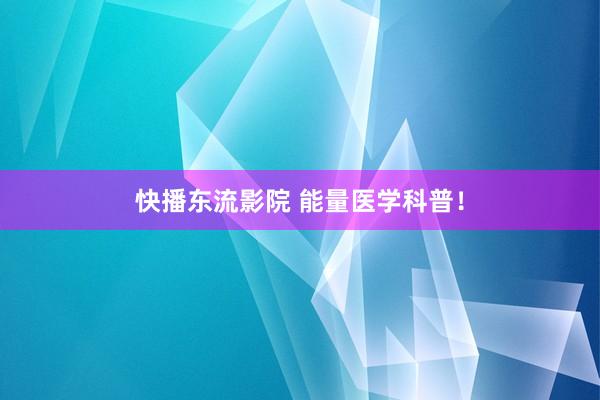 快播东流影院 能量医学科普！